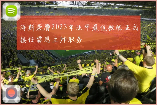 海斯荣膺2023年法甲最佳教练正式接任雷恩主帅职务