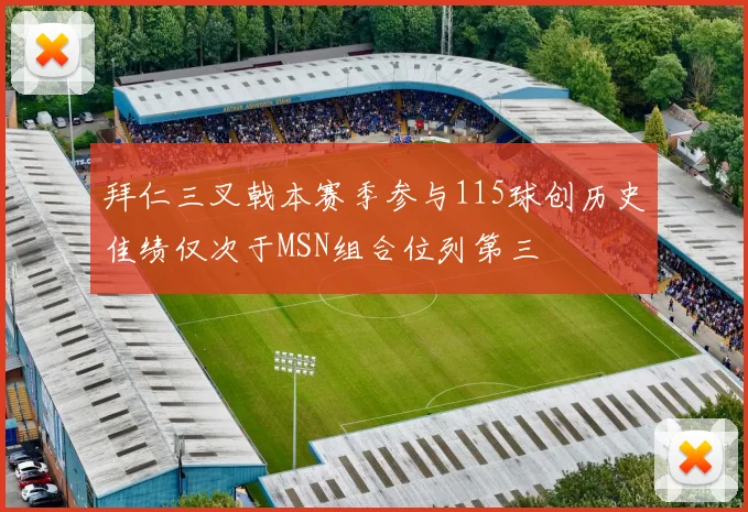 拜仁三叉戟本赛季参与115球创历史佳绩仅次于MSN组合位列第三