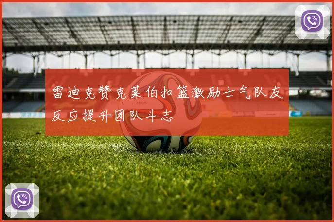雷迪克赞克莱伯扣篮激励士气队友反应提升团队斗志