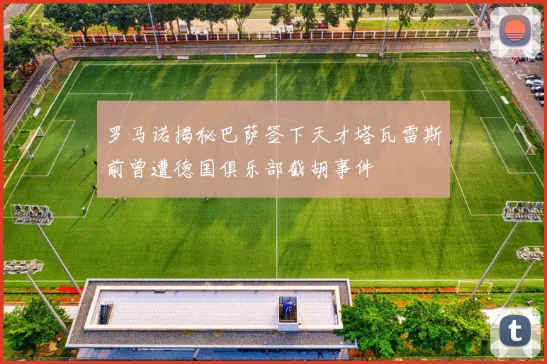 罗马诺揭秘巴萨签下天才塔瓦雷斯前曾遭德国俱乐部截胡事件