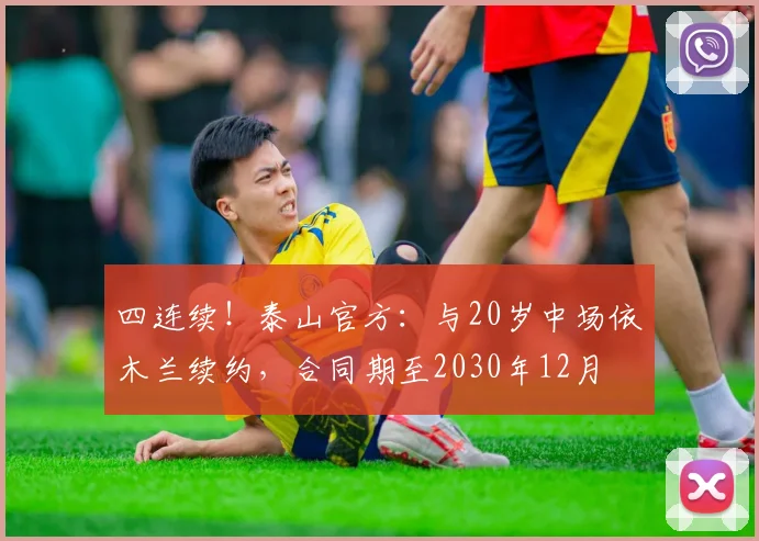 四连续！泰山官方：与20岁中场依木兰续约，合同期至2030年12月