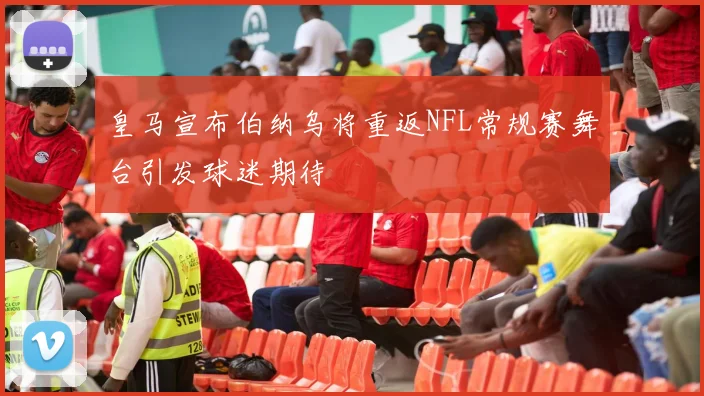 皇马宣布伯纳乌将重返NFL常规赛舞台引发球迷期待