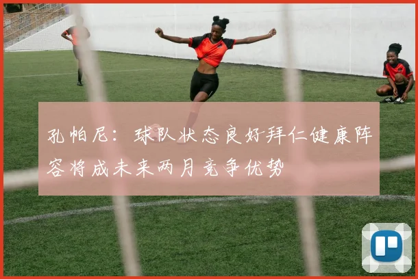 孔帕尼：球队状态良好拜仁健康阵容将成未来两月竞争优势