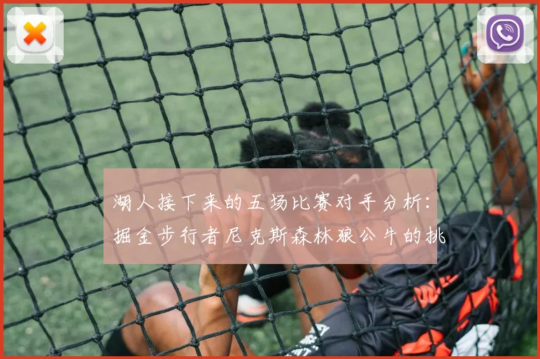 湖人接下来的五场比赛对手分析：掘金步行者尼克斯森林狼公牛的挑战与机遇