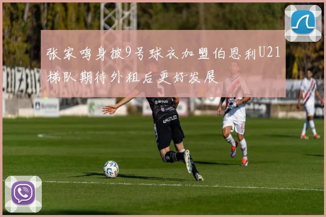 张家鸣身披9号球衣加盟伯恩利U21梯队期待外租后更好发展