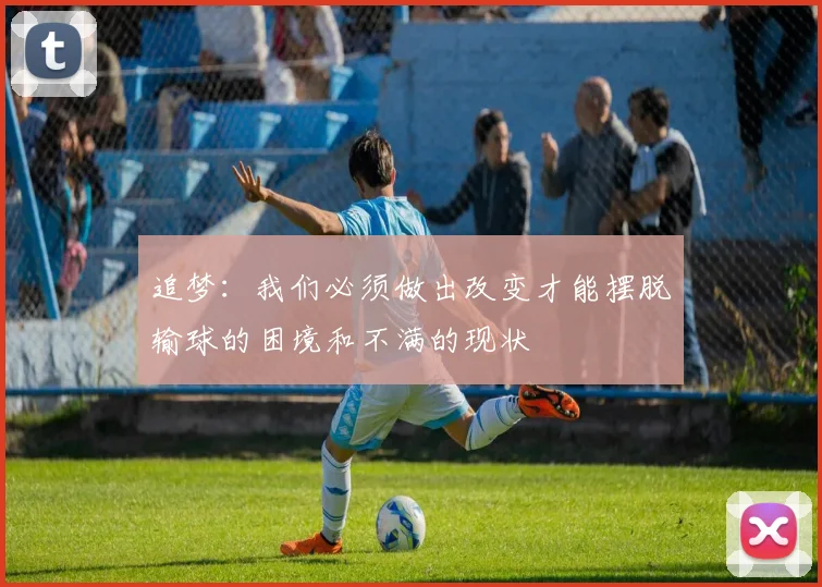 追梦：我们必须做出改变才能摆脱输球的困境和不满的现状