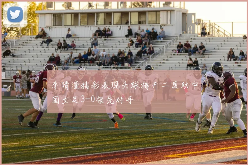 李晴潼精彩表现头球梅开二度助中国女足3-0领先对手