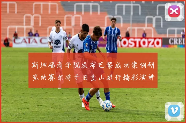 斯坦福商学院发布巴黎成功案例研究纳赛尔将于旧金山进行精彩演讲