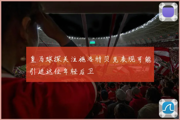 皇马球探关注施洛特贝克表现可能引进这位年轻后卫