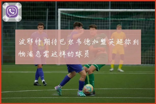 波耶特期待巴尔韦德加盟英超称利物浦急需这样的球员