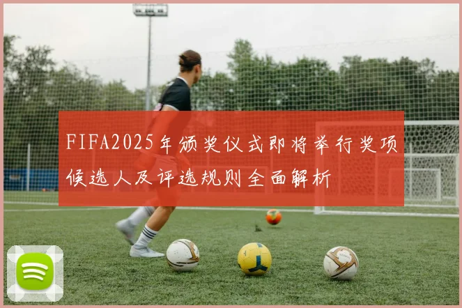 FIFA2025年颁奖仪式即将举行奖项候选人及评选规则全面解析